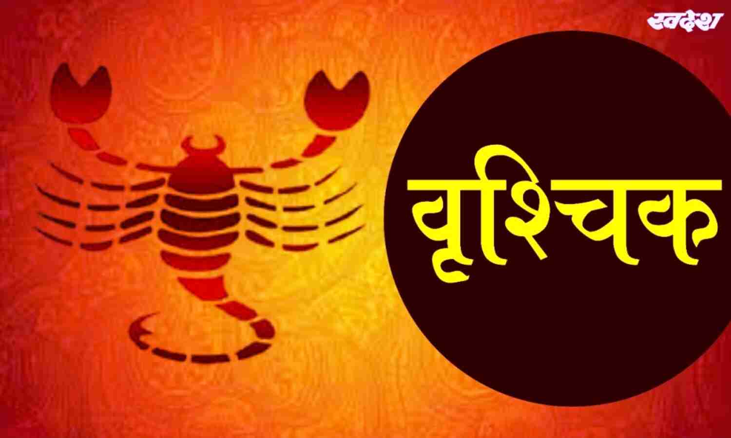 वृश्चिक : नौकरी में प्रगति के योग, यात्रा को टालें