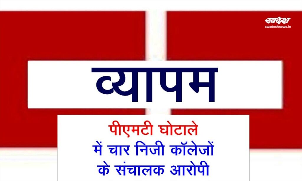 पीएमटी घोटाले में चार निजी कॉलेज संचालक बने आरोपी