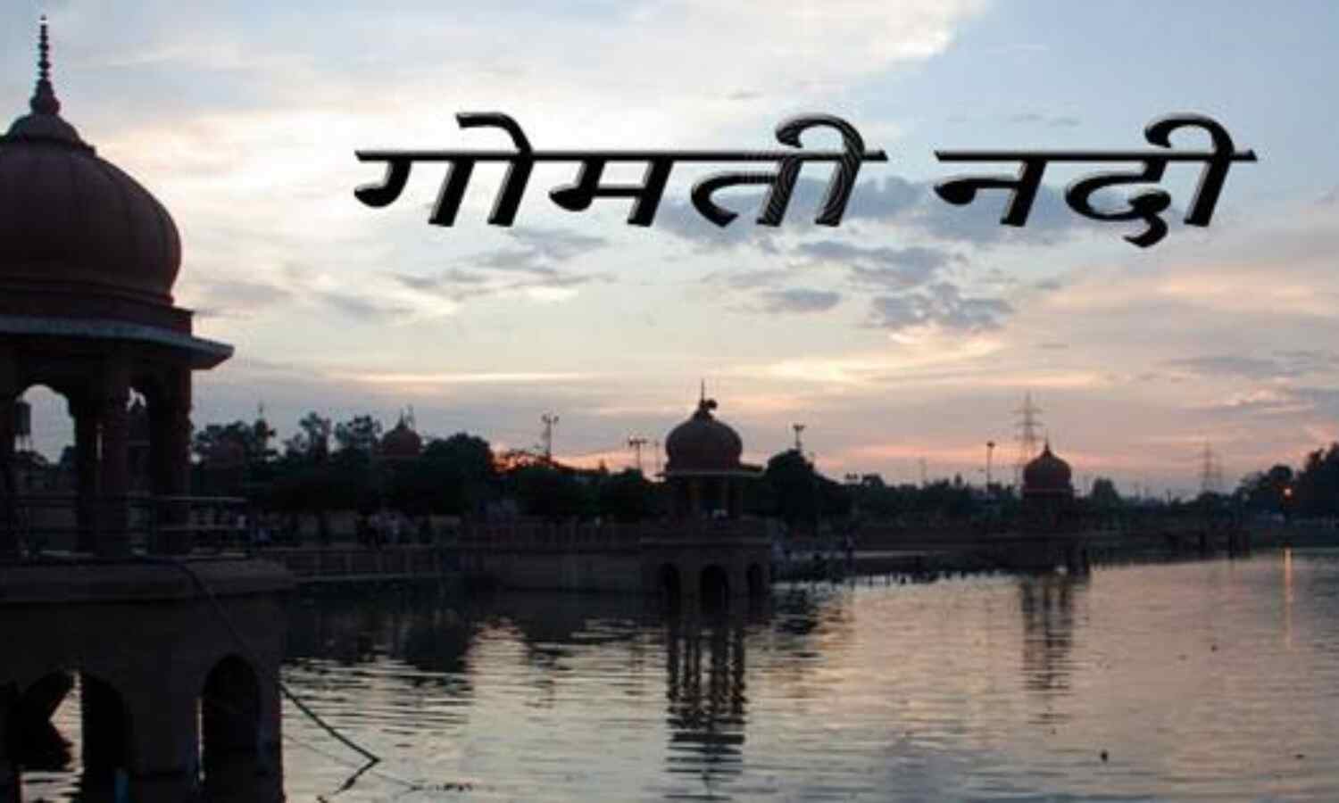 गोमती होगी स्वच्छ और निर्मल, 336 करोड़ की लागत से लग रहा एसटीपी