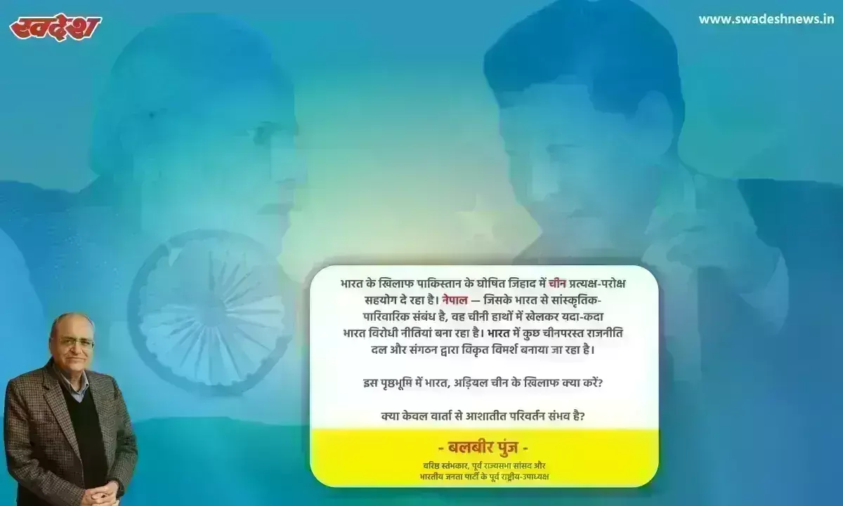 बलबीर पुंज : चीनी आक्रामकता का सच और भारत की जैसे को तैसा सैन्य नीति