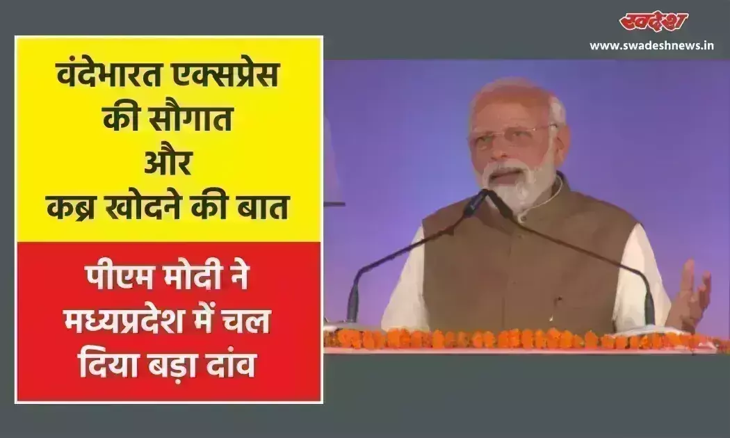 वंदेभारत की सौगात और कब्र खोदने की बात, पीएम मोदी ने मध्यप्रदेश में चल दिया बड़ा दांव