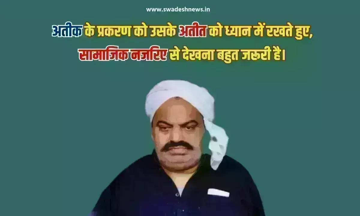 अतीक के प्रकरण में अपराध शास्त्र को भी समझना होगा