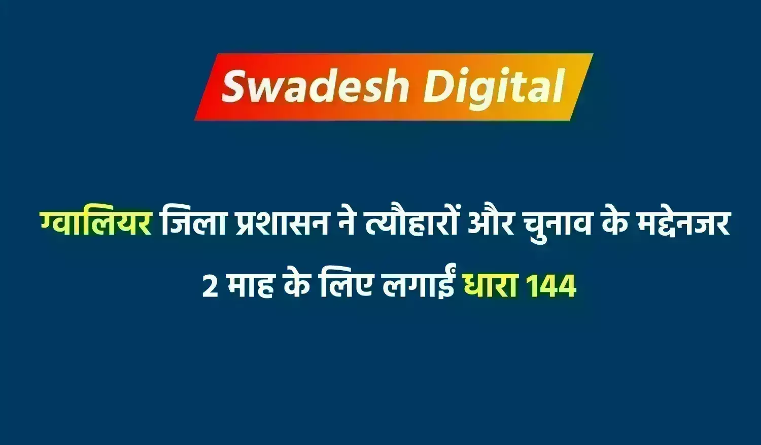 ग्वालियर में त्यौहारों और चुनाव के मद्देनजर 2 माह के लिए धारा 144 लागू