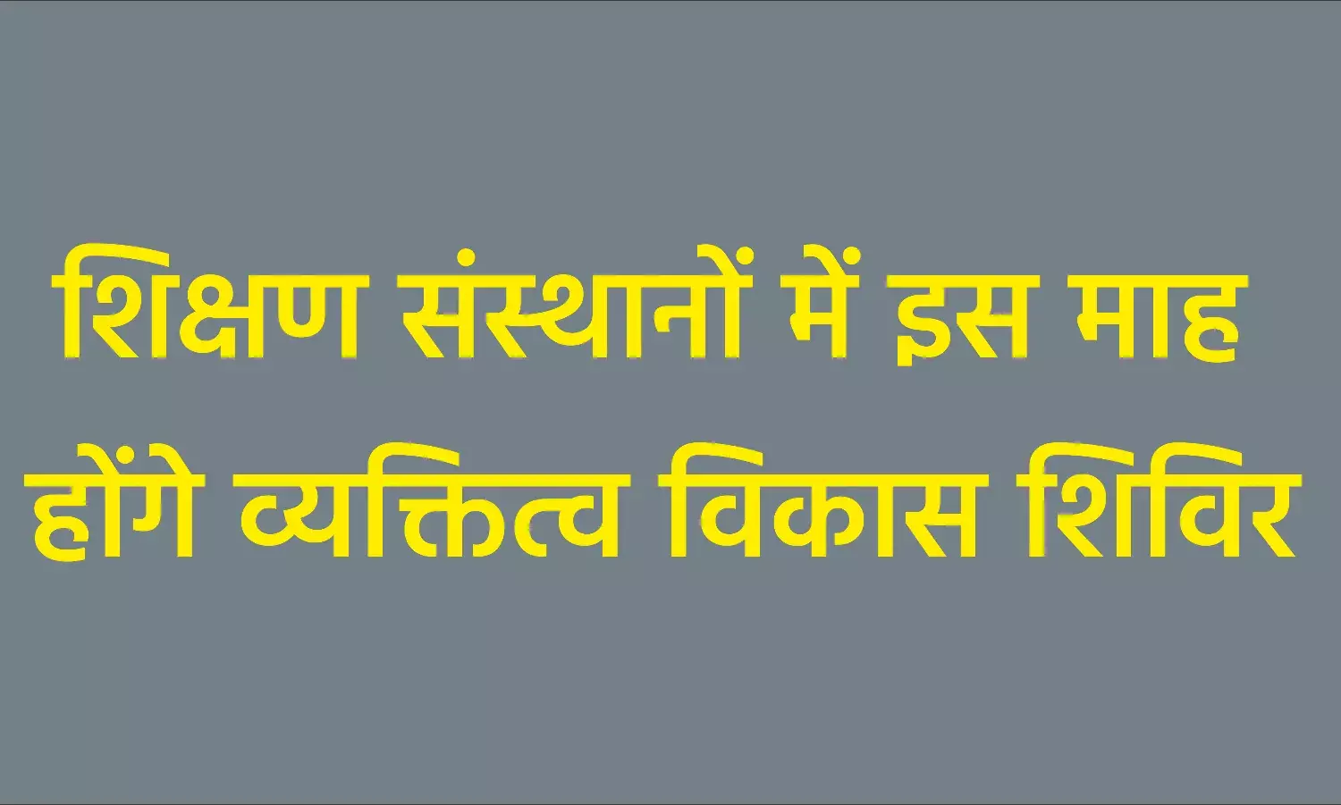आवश्यक शिक्षण संस्थानों में इस माह होंगे व्यक्तित्व विकास शिविर
