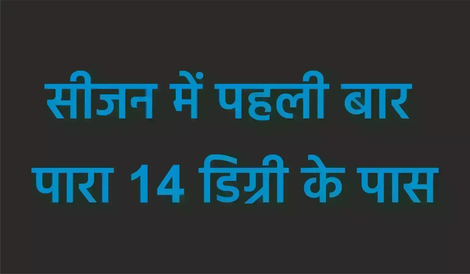 सीजन में पहली बार पारा 14 डिग्री के पास सीजन में पहली बार पारा 14 डिग्री के पास