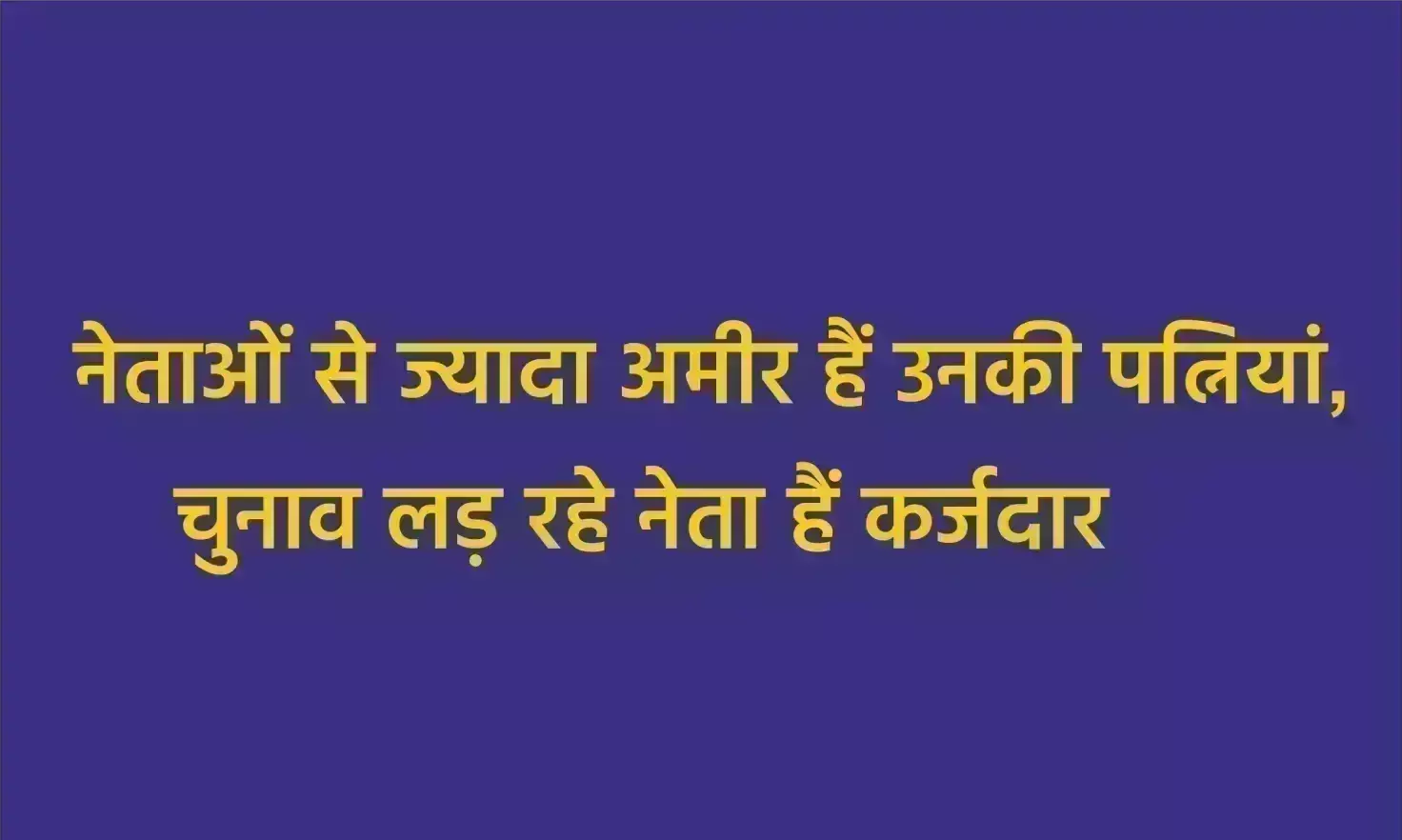 नेताओं से ज्यादा अमीर हैं उनकी पत्नियां, चुनाव लड़ रहे नेता हैं कर्जदार