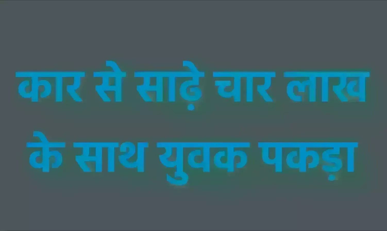 कार से साढ़े चार लाख के साथ युवक पकड़ा