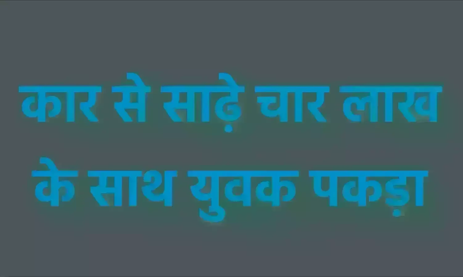 कार से साढ़े चार लाख के साथ युवक पकड़ा कार से साढ़े चार लाख के साथ युवक पकड़ा