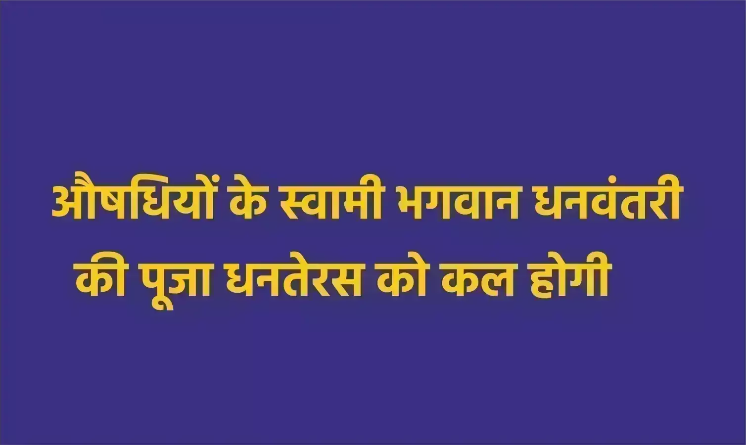 औषधियों के स्वामी भगवान धनवंतरी की पूजा धनतेरस को कल होगी औषधियों के स्वामी भगवान धनवंतरी की पूजा धनतेरस को कल होगी