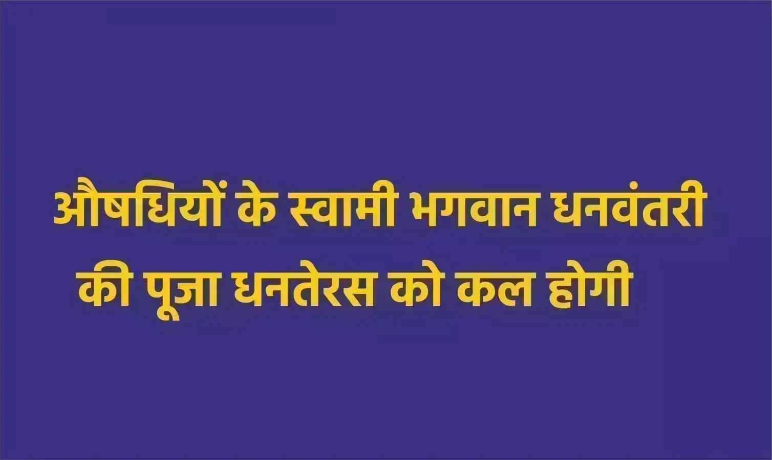 औषधियों के स्वामी भगवान धनवंतरी की पूजा धनतेरस को कल होगी