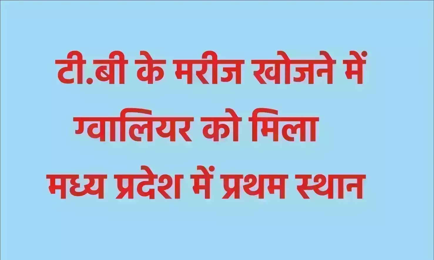 टी.बी के मरीज खोजने में ग्वालियर को मिला मध्य प्रदेश में प्रथम स्थान