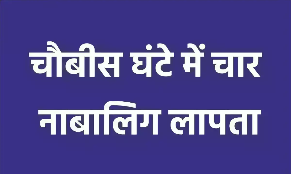 चौबीस घंटे में चार नाबालिग लापता