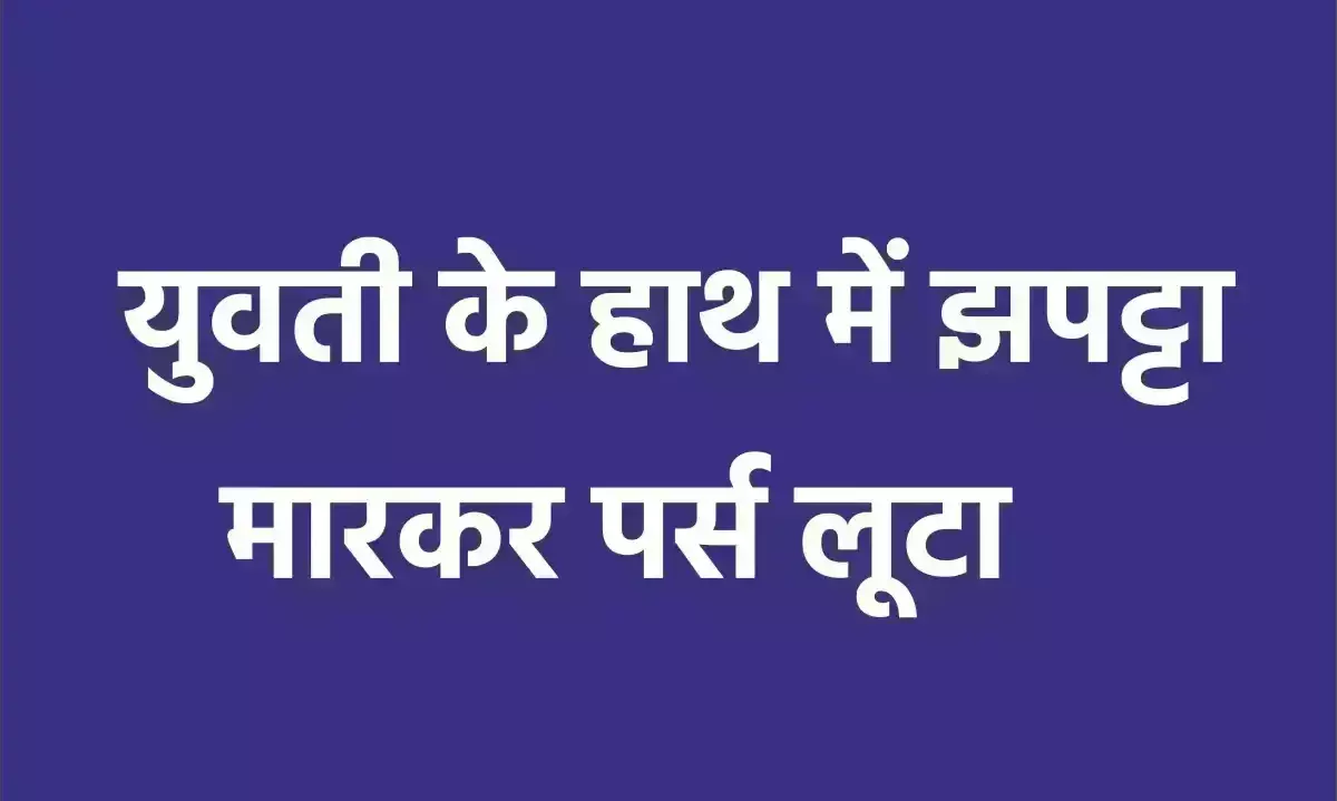युवती के हाथ में झपट्टा मारकर पर्स लूटा युवती के हाथ में झपट्टा मारकर पर्स लूटा