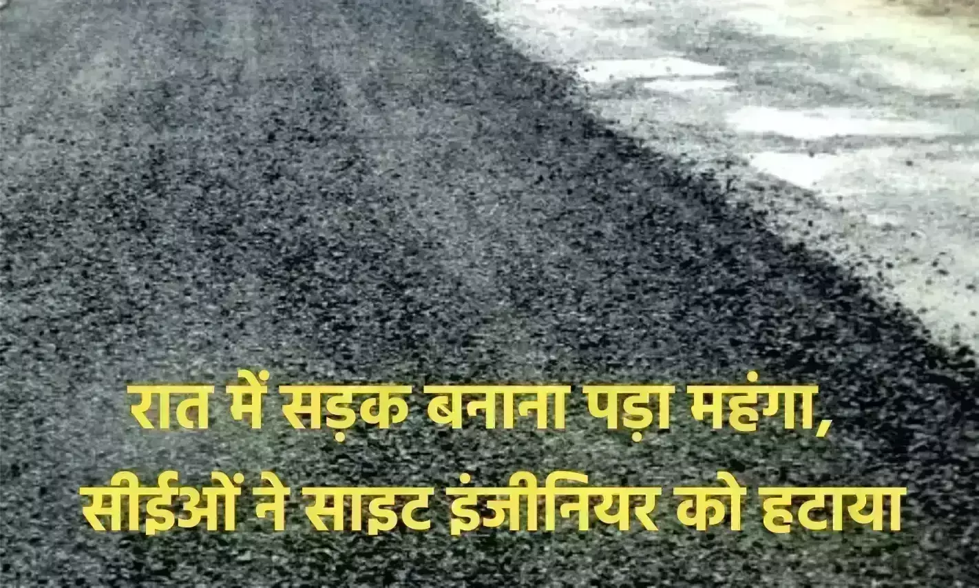 रात में सड़क बनाना पड़ा महंगा, सीईओं ने साइट इंजीनियर को हटाया