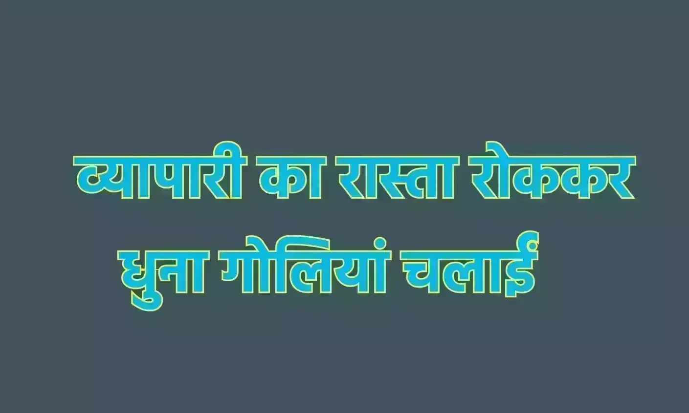 व्यापारी का रास्ता रोककर धुना गोलियां चलाईं