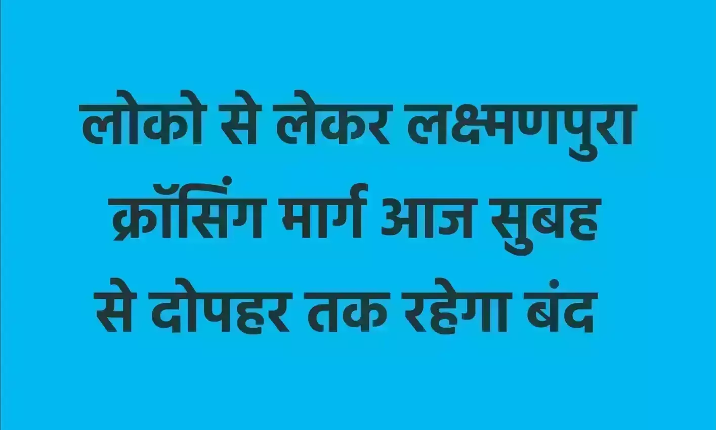 लोको से लेकर लक्ष्मणपुरा क्रॉसिंग मार्ग आज सुबह से दोपहर तक रहेगा बंद