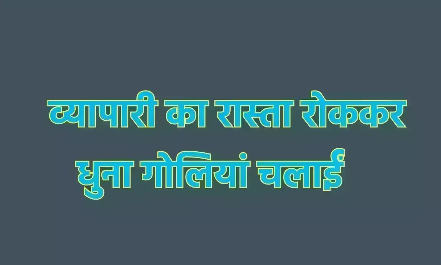 व्यापारी का रास्ता रोककर धुना गोलियां चलाईं