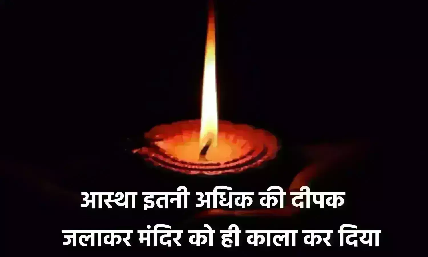 आस्था इतनी अधिक की दीपक जलाकर मंदिर को ही काला कर दिया