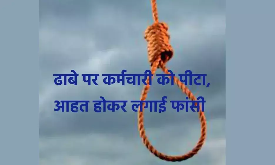 ढाबे पर कर्मचारी को पीटा, आहत होकर लगाई फांसी