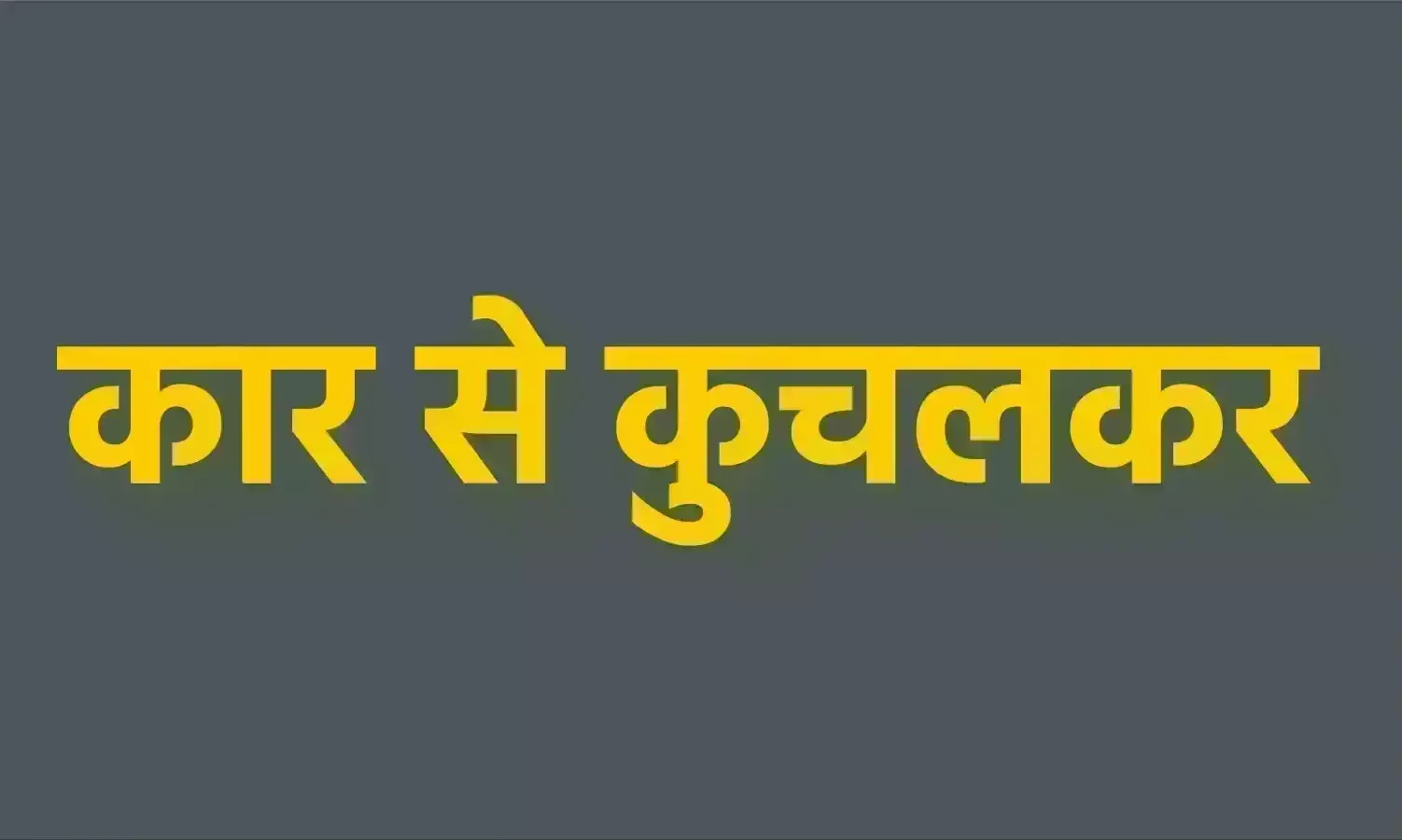कार से कुचलकर महिला की मौत कार से कुचलकर महिला की मौत