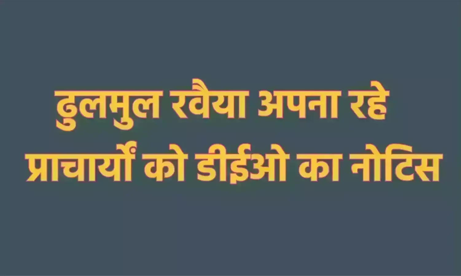 ढुलमुल रवैया अपना रहे प्राचार्यों को डीईओ का नोटिस ढुलमुल रवैया अपना रहे प्राचार्यों को डीईओ का नोटिस