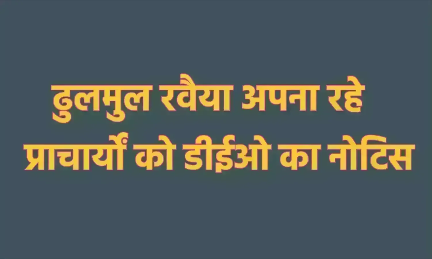 ढुलमुल रवैया अपना रहे प्राचार्यों को डीईओ का नोटिस