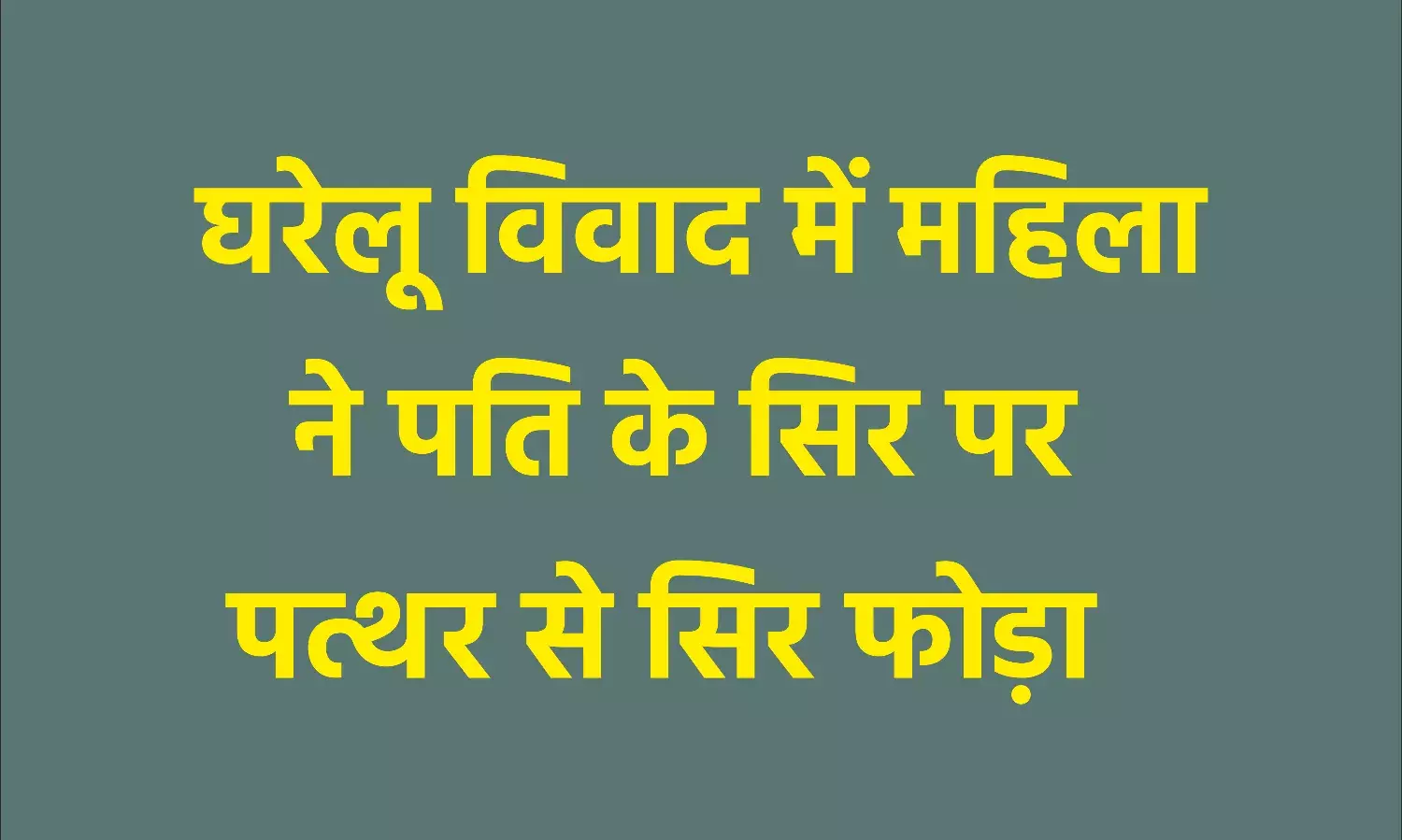घरेलू विवाद में महिला ने पति के सिर पर पत्थर से सिर फोड़ा घरेलू विवाद में महिला ने पति के सिर पर पत्थर से सिर फोड़ा