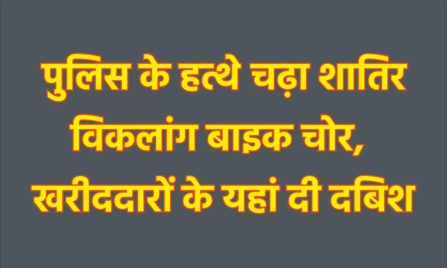 पुलिस के हत्थे चढ़ा शातिर विकलांग बाइक चोर, खरीददारों के यहां दी दबिश पुलिस के हत्थे चढ़ा शातिर विकलांग बाइक चोर, खरीददारों के यहां दी दबिश