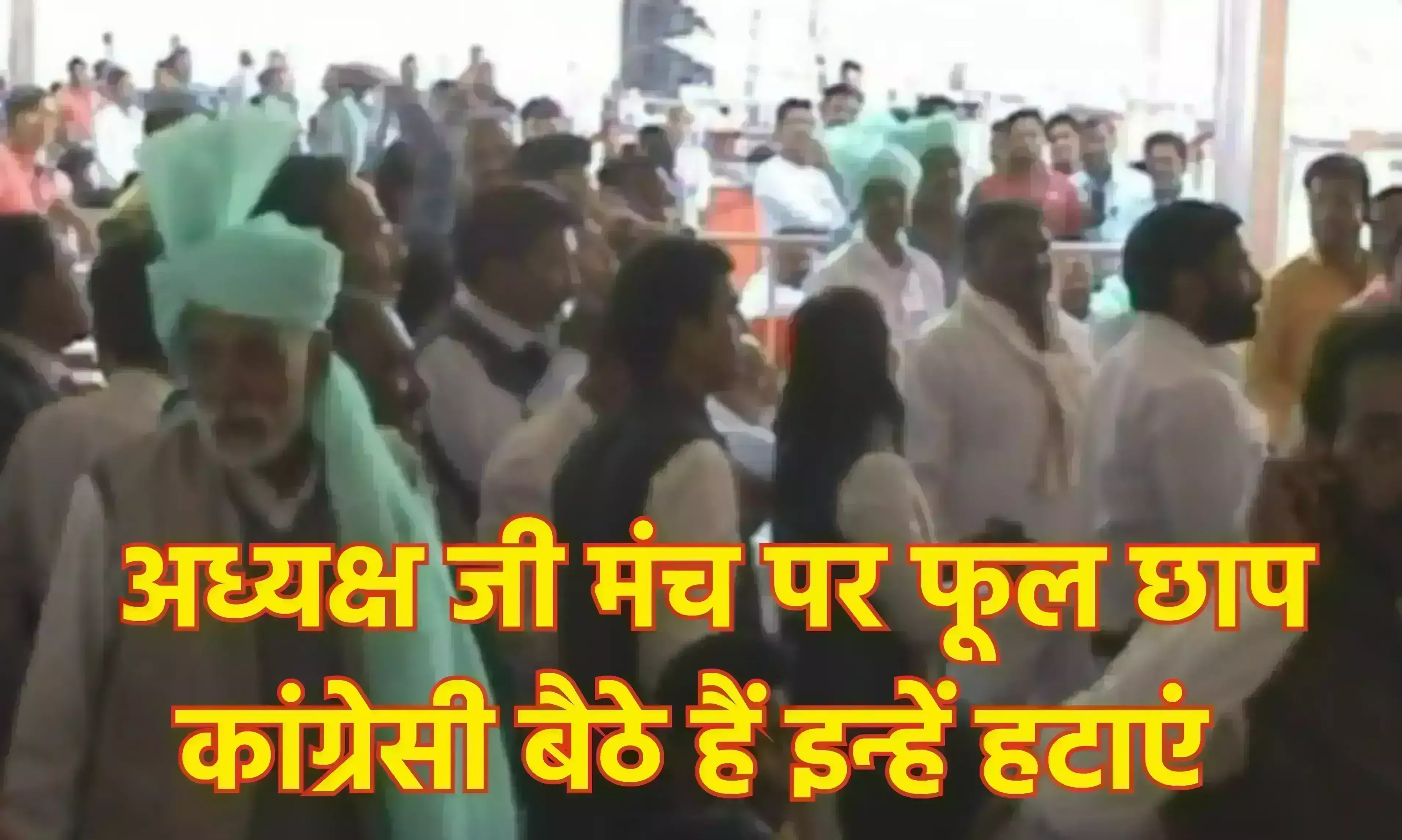 अध्यक्ष जी मंच पर फूल छाप कांग्रेसी बैठे हैं इन्हें हटाएं