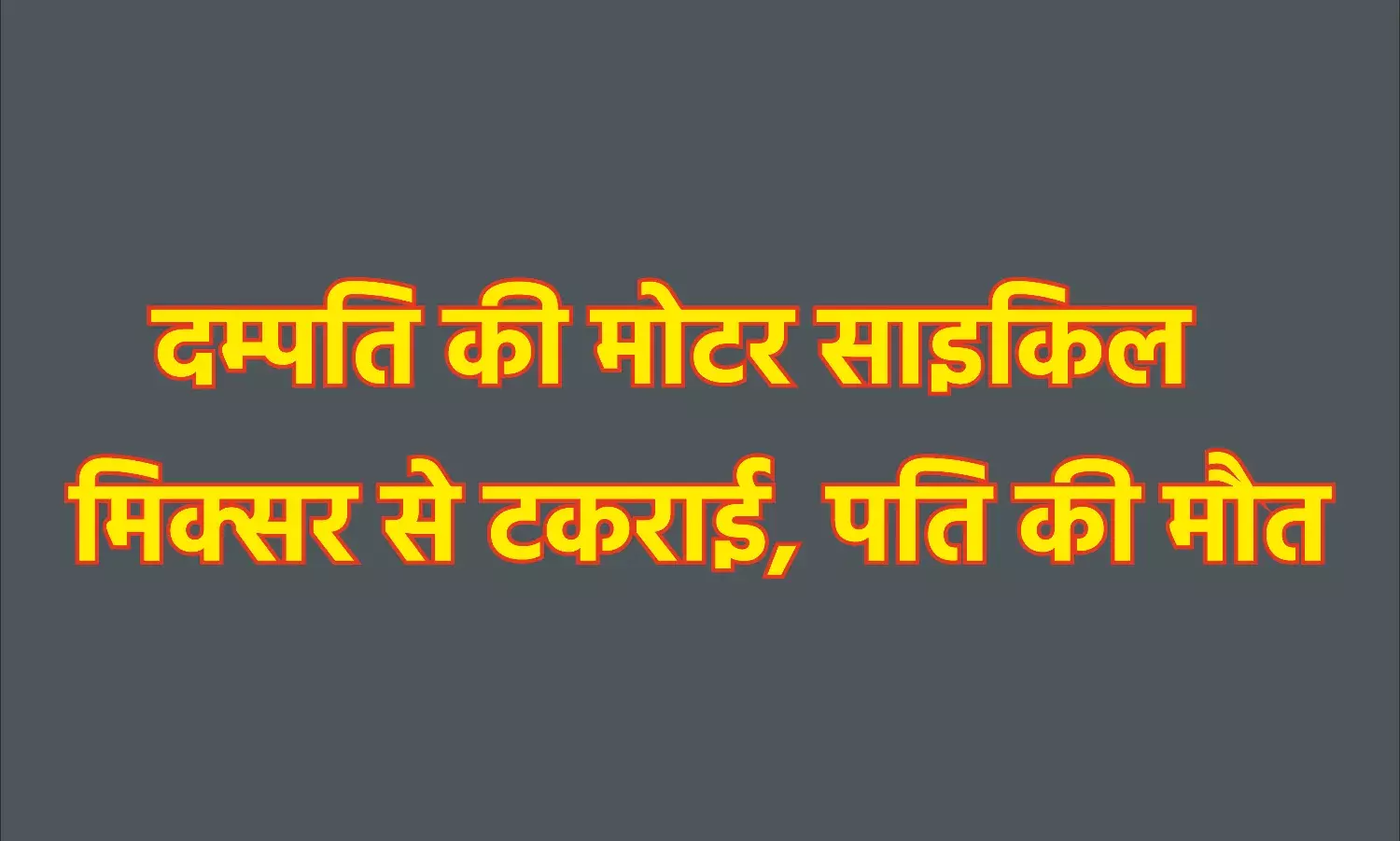 दम्पति की मोटर साइकिल मिक्सर से टकराई, पति की मौत