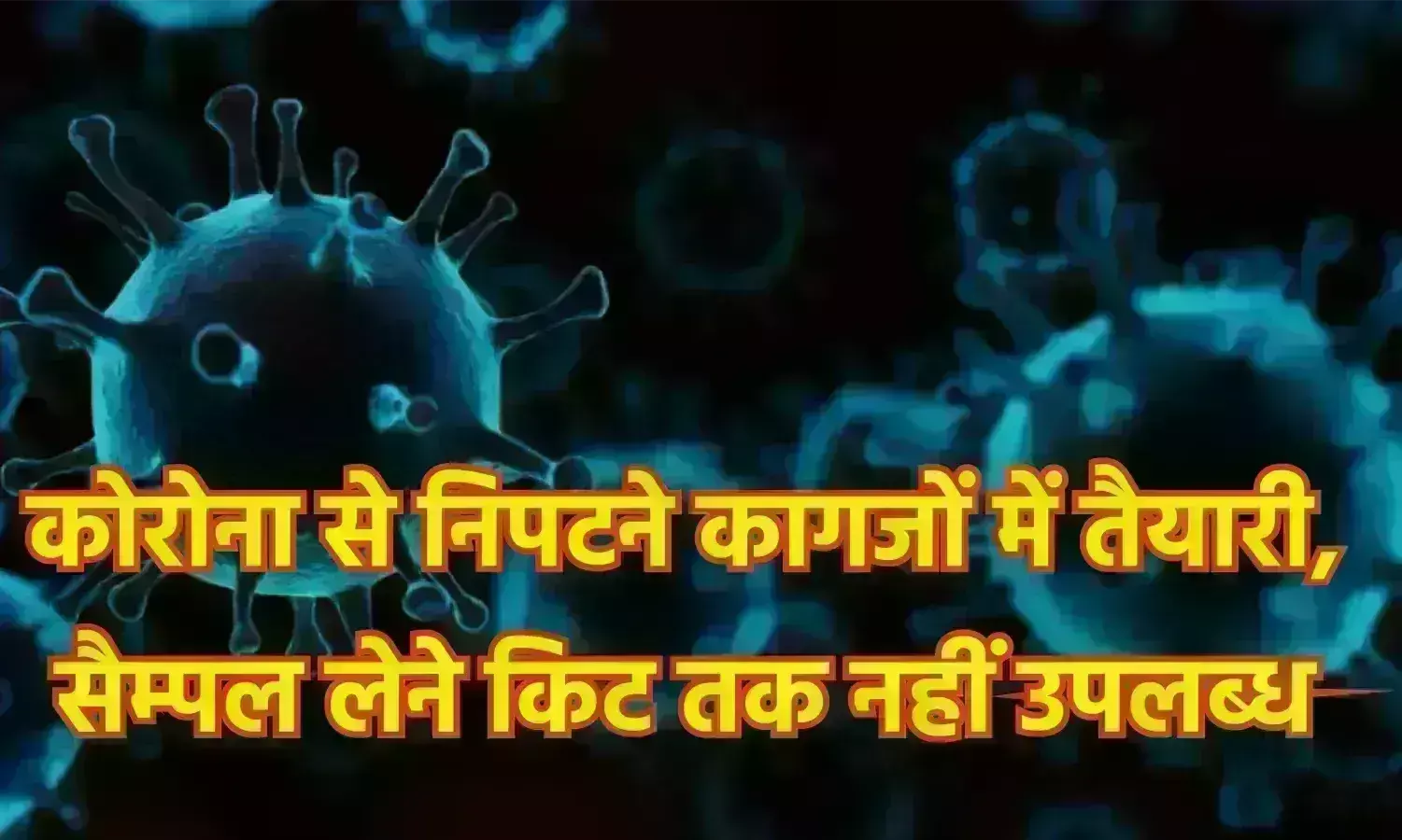 कोरोना से निपटने कागजों में तैयारी, सैम्पल लेने किट तक नहीं उपलब्ध