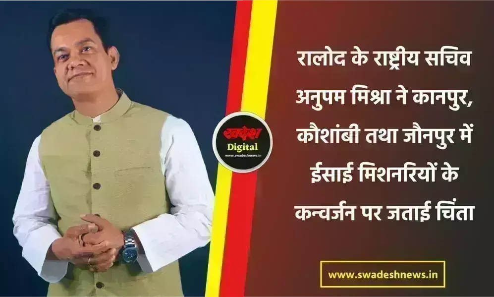 रालोद के राष्ट्रीय सचिव अनुपम मिश्रा ने कानपुर, कौशांबी तथा जौनपुर में ईसाई मिशनरियों के कन्वर्जन पर जताई चिंता