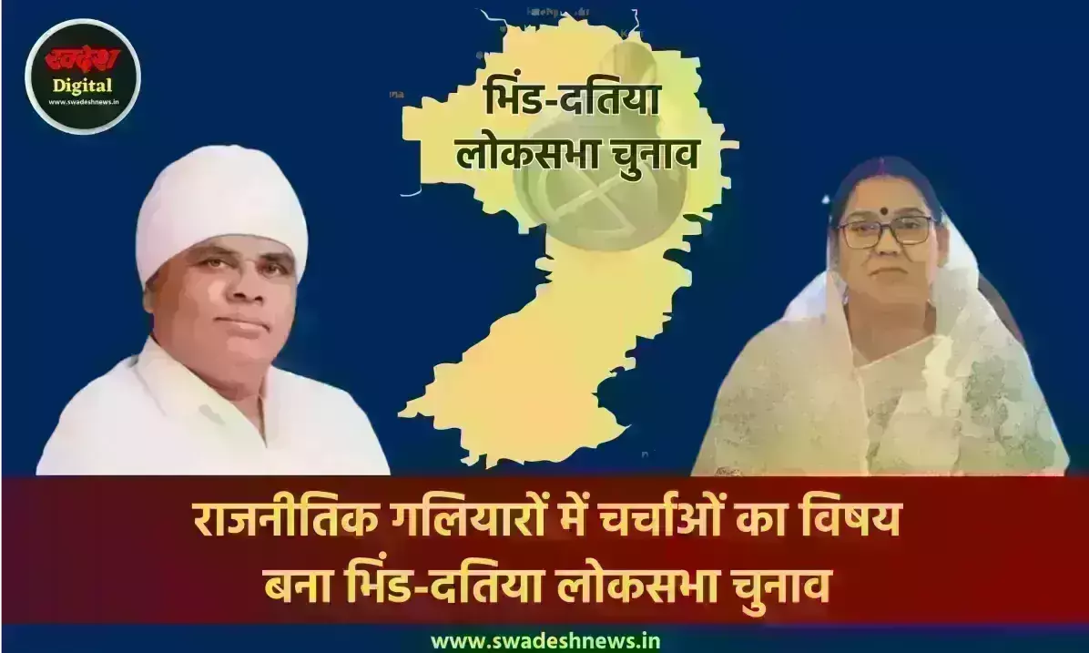 राजनीतिक गलियारों में चर्चाओं का विषय बना भिंड-दतिया लोकसभा चुनाव