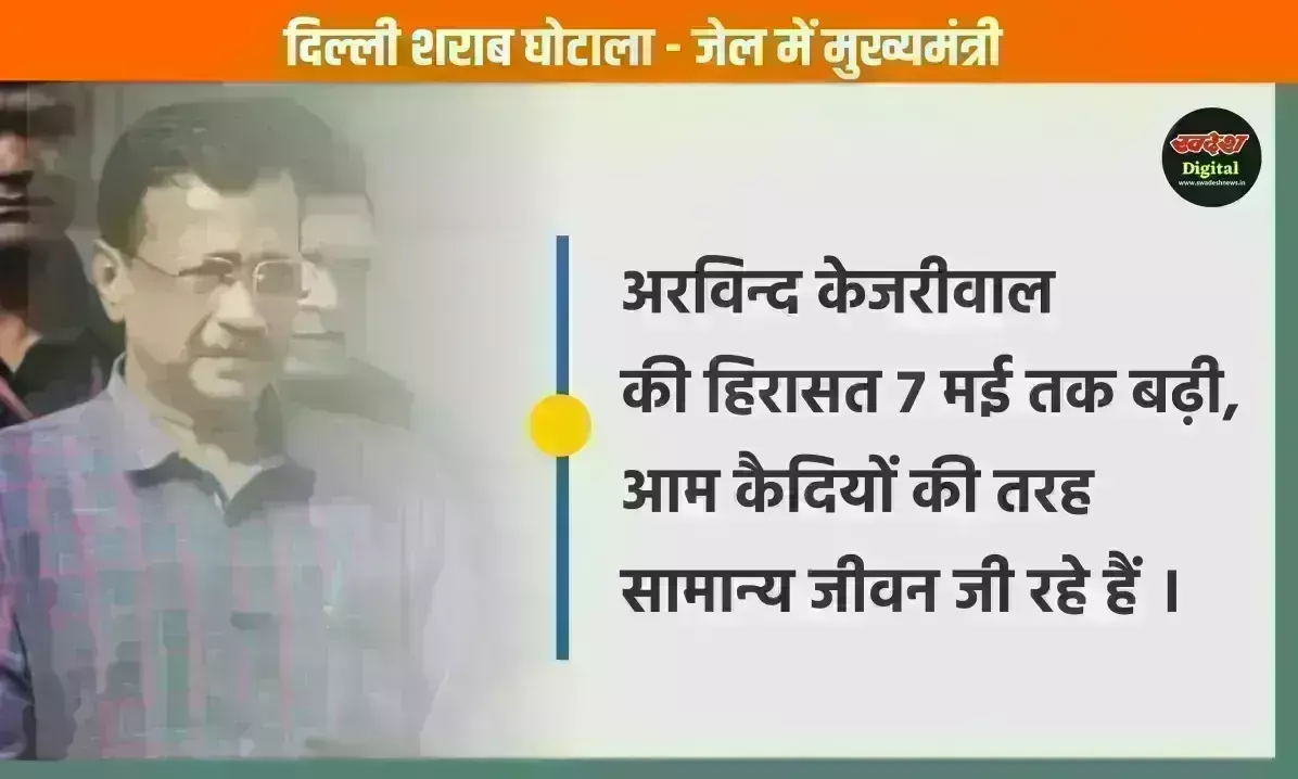 शराब घोटाला: अरविन्द केजरीवाल की हिरासत 7 मई तक बढ़ी, जेल में सामान्य जीवन जी रहे हैं सीएम