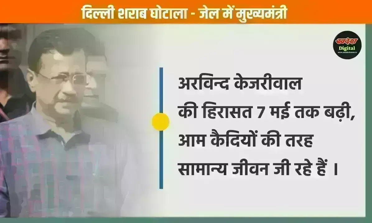 शराब घोटाला: अरविन्द केजरीवाल की हिरासत 7 मई तक बढ़ी, जेल में सामान्य जीवन जी रहे हैं सीएम