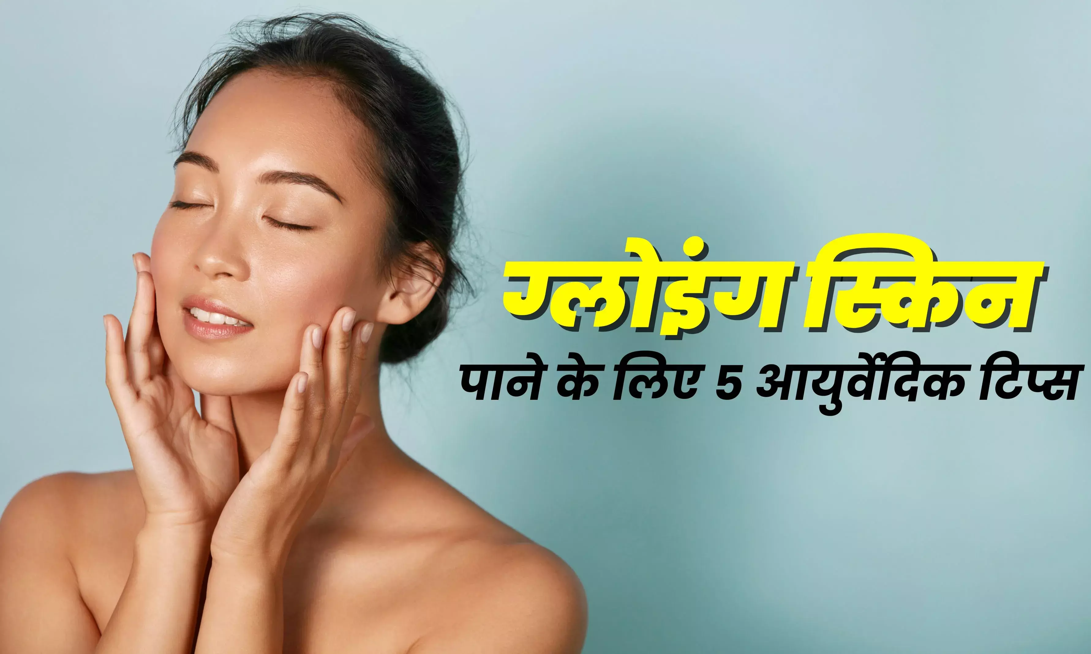 इन 5 आयुर्वेदिक उपायों को अपनाएं आप, चेहरा बनेगा ग्लोइंग और हरदम जवां-जवां