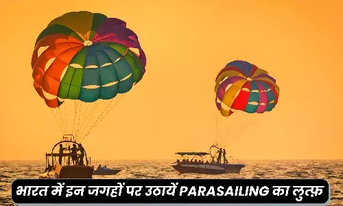 क्या आप है पैरासेलिंग करने के शौकीन, तो भारत की इन जगहों पर लें सस्ते में मजा