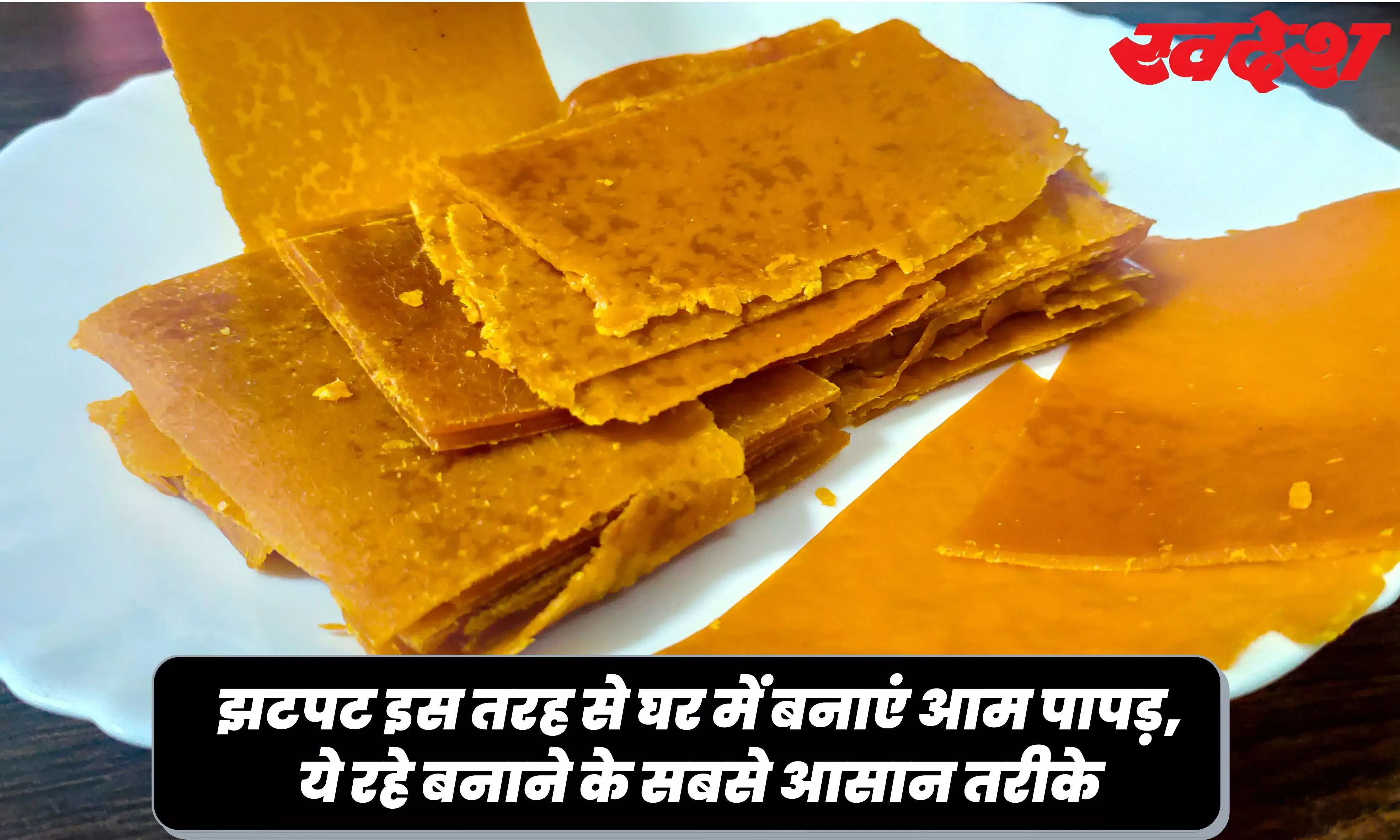 गर्मियों में सबकी पसंद होते हैं आम पापड़, तो इस विधि से घर में बनाना है बिलकुल आसान, जानिए