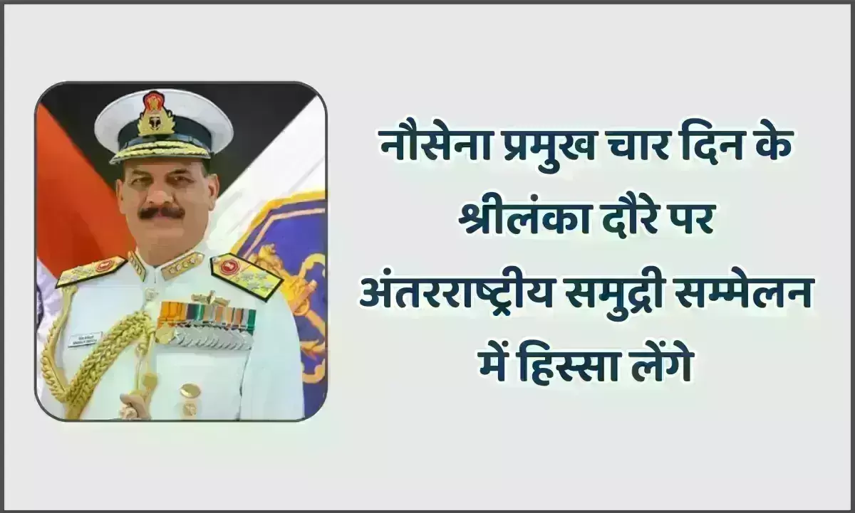 नौसेना प्रमुख ​चार दिन के श्रीलंका दौ​रे पर, अंतर​राष्ट्रीय समुद्री सम्मेलन​ में हिस्सा लेंगे