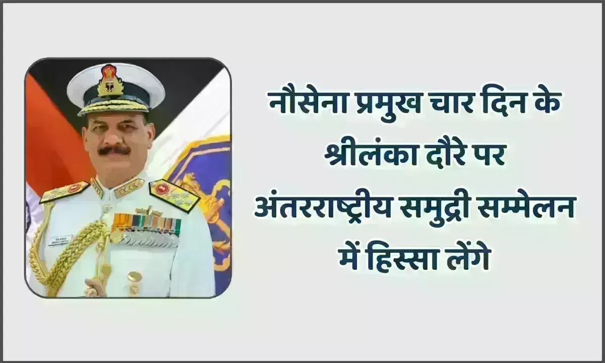 नौसेना प्रमुख ​चार दिन के श्रीलंका दौ​रे पर, अंतर​राष्ट्रीय समुद्री सम्मेलन​ में हिस्सा लेंगे