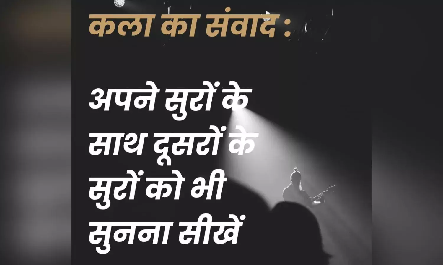 कला का संवाद : अपने सुरों के साथ दूसरों के सुरों को भी सुनना सीखें