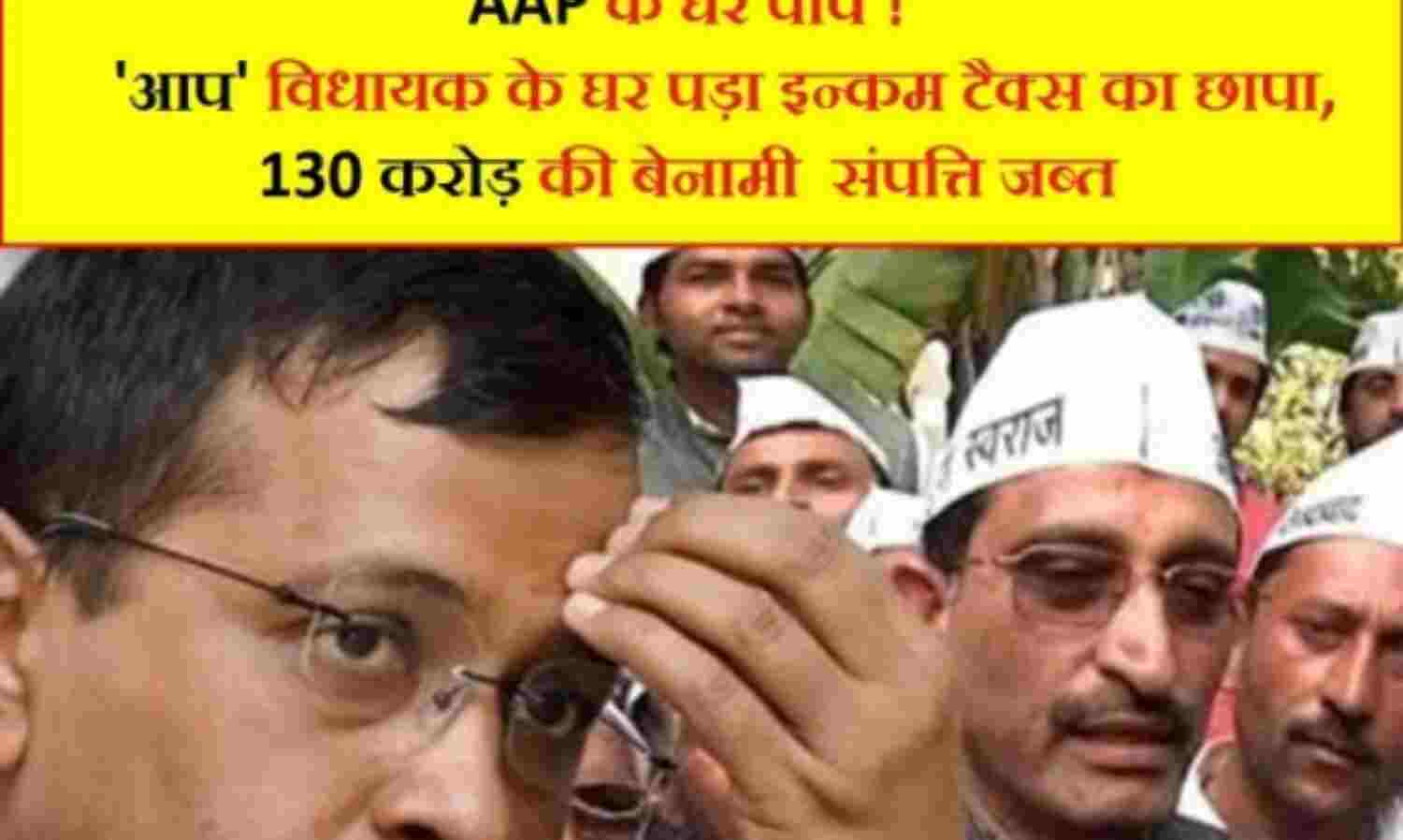 आप विधायक के घर पड़ा इन्कम टैक्स का छापा , 130 करोड़ की संपत्ति जब्त